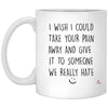 Funny Empathy Mug I Wish I Could Take Your Pain Away And Give It Someone We Hate Coffee Cup 11oz White XP8434 odt