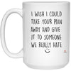 Funny Empathy Mug I Wish I Could Take Your Pain Away And Give It Someone We Hate Coffee Cup 15oz White 21504 odt