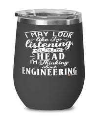 Funny Engineer Wine Glass I May Look Like I'm Listening But In My Head I'm Thinking About Engineering 12oz Stainless Steel Black