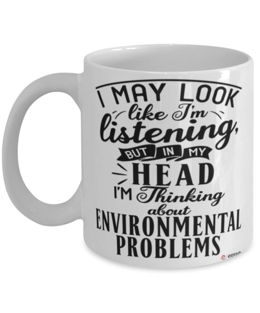 Funny Environmental Scientist Mug I May Look Like I'm Listening But In My Head I'm Thinking About Environmental Problems Coffee Cup White