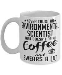 Funny Environmental Scientist Mug Never Trust An Environmental Scientist That Doesn't Drink Coffee and Swears A Lot Coffee Cup 11oz 15oz White