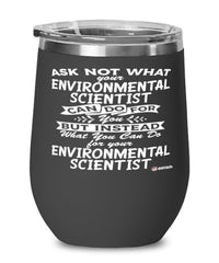 Funny Environmental Scientist Wine Glass Ask Not What Your Environmental Scientist Can Do For You 12oz Stainless Steel Black