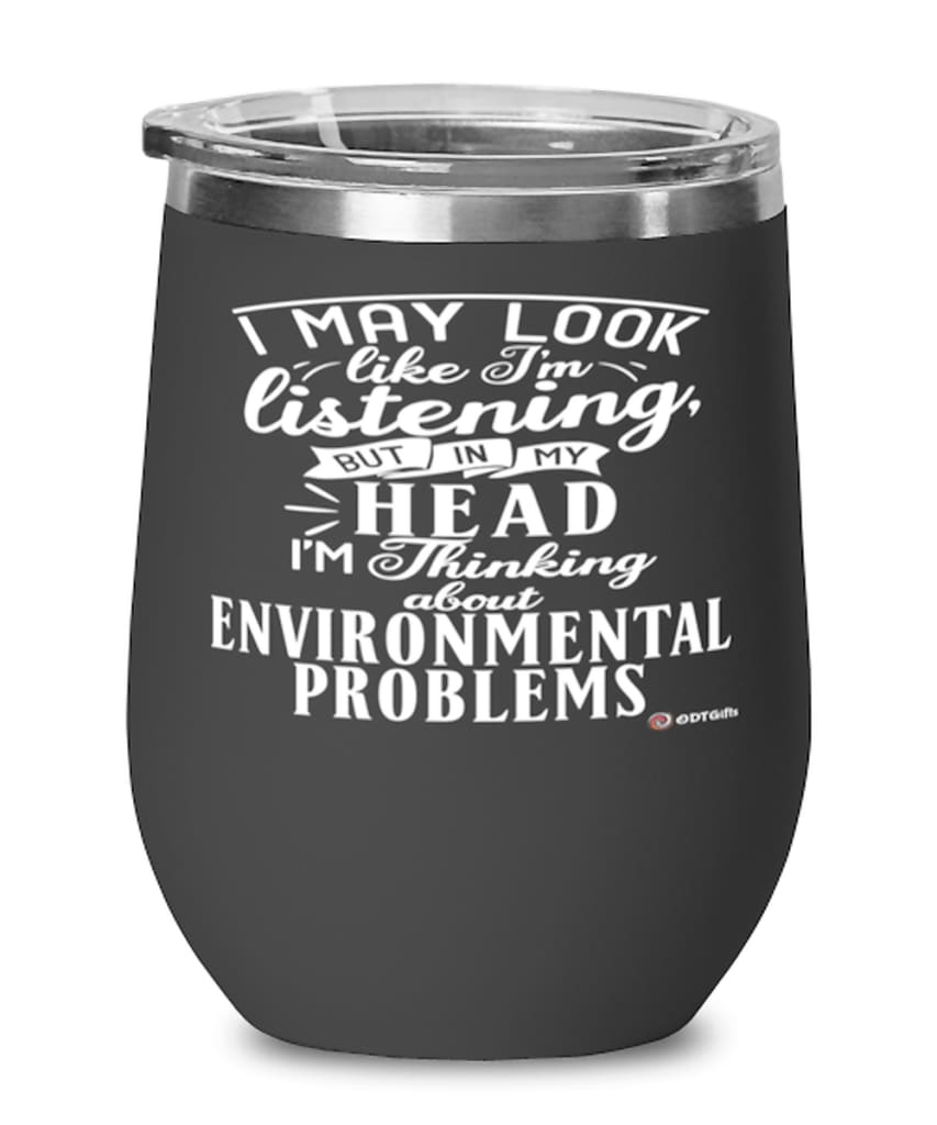 Funny Environmental Scientist Wine Glass I May Look Like I'm Listening But In My Head I'm Thinking About Environmental Problems 12oz Stainless Steel Black
