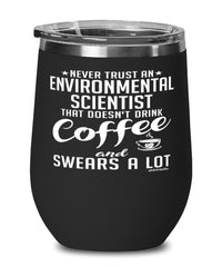 Funny Environmental Scientist Wine Glass Never Trust An Environmental Scientist That Doesn't Drink Coffee and Swears A Lot 12oz Stainless Steel Black