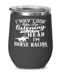 Funny Equestrian Wine Glass I May Look Like I'm Listening But In My Head I'm Horse Racing 12oz Stainless Steel Black
