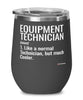 Funny Equipment Technician Wine Glass Like A Normal Technician But Much Cooler 12oz Stainless Steel Black