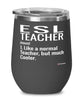 Funny ESL Teacher Wine Glass Like A Normal Teacher But Much Cooler 12oz Stainless Steel Black