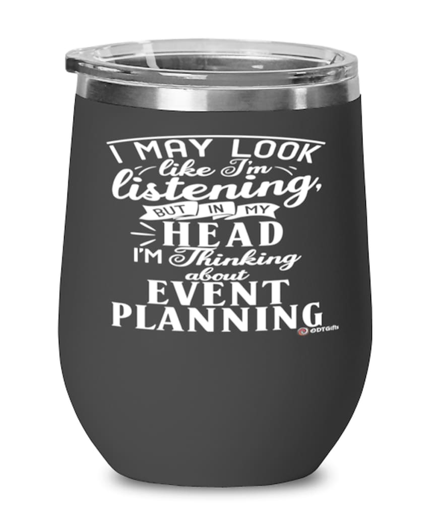 Funny Event Planner Wine Glass I May Look Like I'm Listening But In My Head I'm Thinking About Event Planning 12oz Stainless Steel Black