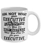Funny Executive Mug Ask Not What Your Executive Can Do For You Coffee Cup 11oz 15oz White