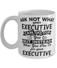 Funny Executive Mug Ask Not What Your Executive Can Do For You Coffee Cup 11oz 15oz White
