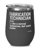 Funny Fabrication Technician Wine Glass Like A Normal Technician But Much Cooler 12oz Stainless Steel Black