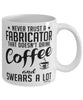 Funny Fabricator Mug Never Trust A Fabricator That Doesn't Drink Coffee and Swears A Lot Coffee Cup 11oz 15oz White