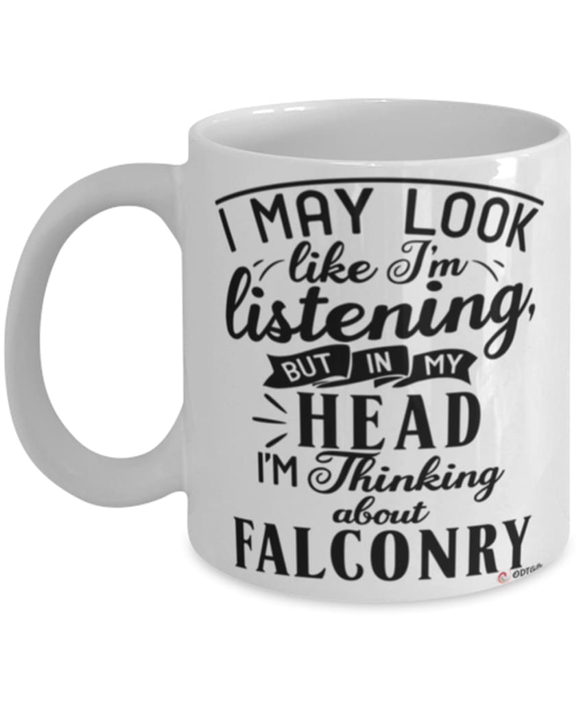 Funny Falconry Mug I May Look Like I'm Listening But In My Head I'm Thinking About Falconry Coffee Cup White