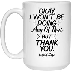 Funny Fandom Quote Mug Okay I Won't Be Doing Any Of That But Thank You David Rose Coffee Cup 15oz White 21504