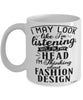 Funny Fashion Designer Mug I May Look Like I'm Listening But In My Head I'm Thinking About Fashion Design Coffee Cup White