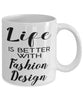 Funny Fashion Designer Mug Life Is Better With Fashion Design Coffee Cup 11oz 15oz White