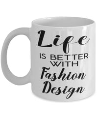 Funny Fashion Designer Mug Life Is Better With Fashion Design Coffee Cup 11oz 15oz White