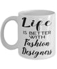 Funny Fashion Designer Mug Life Is Better With Fashion Designers Coffee Cup 11oz 15oz White