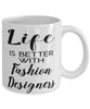 Funny Fashion Designer Mug Life Is Better With Fashion Designers Coffee Cup 11oz 15oz White