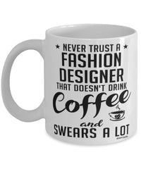 Funny Fashion Designer Mug Never Trust A Fashion Designer That Doesn't Drink Coffee and Swears A Lot Coffee Cup 11oz 15oz White