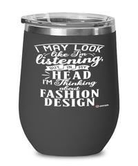 Funny Fashion Designer Wine Glass I May Look Like I'm Listening But In My Head I'm Thinking About Fashion Design 12oz Stainless Steel Black