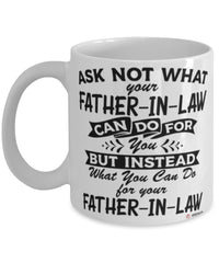 Funny Father-in-law Mug Ask Not What Your Father-in-law Can Do For You Coffee Cup 11oz 15oz White