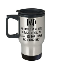 Funny Father Travel Mug No Matter What At Least You Dont Have Ugly Daughters 14oz Stainless Steel