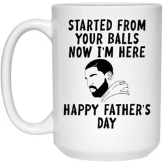 Funny Father's Day Mug Started From Your Balls Now I'm Here Coffee Cup 15oz White 21504