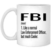 Funny FBI Mug Gift Like A Normal Law Enforcement Officer But Much Cooler Coffee Cup 11oz White XP8434