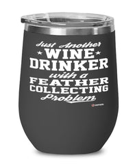 Funny Feather Collector Wine Glass Just Another Wine Drinker With A Feather Collecting Problem 12oz Stainless Steel Black