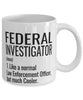 Funny Federal Investigator Mug Like A Normal Law Enforcement Officer But Much Cooler Coffee Cup 11oz 15oz White