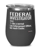 Funny Federal Investigator Wine Glass Like A Normal Law Enforcement Officer But Much Cooler 12oz Stainless Steel Black