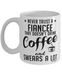Funny Fiancee Mug Never Trust A Fiancee That Doesn't Drink Coffee and Swears A Lot Coffee Cup 11oz 15oz White