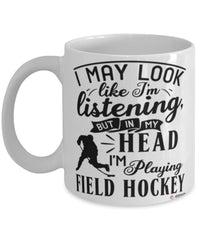 Funny Field hockey Mug I May Look Like I'm Listening But In My Head I'm Playing Field Hockey Coffee Cup White