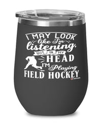 Funny Field hockey Wine Glass I May Look Like I'm Listening But In My Head I'm Playing Field Hockey 12oz Stainless Steel Black
