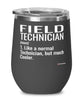 Funny Field Technician Wine Glass Like A Normal Technician But Much Cooler 12oz Stainless Steel Black