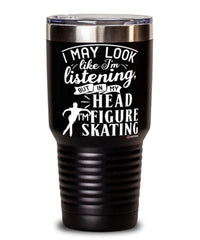 Funny Figure Skater Tumbler I May Look Like I'm Listening But In My Head I'm Figure Skating 30oz Stainless Steel Black