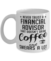 Funny Financial Advisor Mug Never Trust A Financial Advisor That Doesn't Drink Coffee and Swears A Lot Coffee Cup 11oz 15oz White