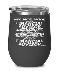 Funny Financial Advisor Wine Glass Ask Not What Your Financial Advisor Can Do For You 12oz Stainless Steel Black