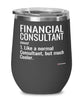 Funny Financial Consultant Wine Glass Like A Normal Consultant But Much Cooler 12oz Stainless Steel Black