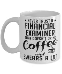 Funny Financial Examiner Mug Never Trust A Financial Examiner That Doesn't Drink Coffee and Swears A Lot Coffee Cup 11oz 15oz White