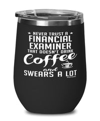Funny Financial Examiner Wine Glass Never Trust A Financial Examiner That Doesn't Drink Coffee and Swears A Lot 12oz Stainless Steel Black