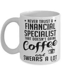 Funny Financial Specialist Mug Never Trust A Financial Specialist That Doesn't Drink Coffee and Swears A Lot Coffee Cup 11oz 15oz White