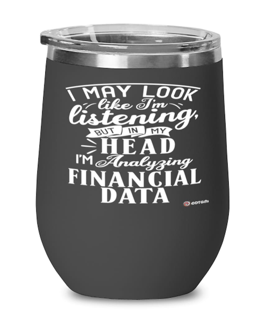 Funny Financial Specialist Wine Glass I May Look Like I'm Listening But In My Head I'm Analyzing Financial Data 12oz Stainless Steel Black