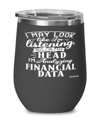 Funny Financial Specialist Wine Glass I May Look Like I'm Listening But In My Head I'm Analyzing Financial Data 12oz Stainless Steel Black