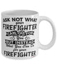 Funny Firefighter Mug Ask Not What Your Firefighter Can Do For You Coffee Cup 11oz 15oz White