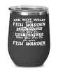 Funny Fish Warden Wine Glass Ask Not What Your Fish Warden Can Do For You 12oz Stainless Steel Black