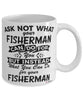 Funny Fisherman Mug Ask Not What Your Fisherman Can Do For You Coffee Cup 11oz 15oz White