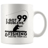 Funny Fishing Mug I Got 99 Problems And Fishing Solves 11oz White Coffee Mugs