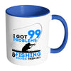 Funny Fishing Mug I Got 99 Problems And Fishing White 11oz Accent Coffee Mugs